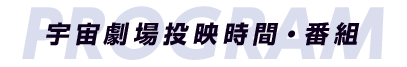 宇宙劇場投映時間・番組